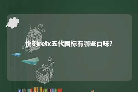 悦刻relx五代国标有哪些口味？ 
